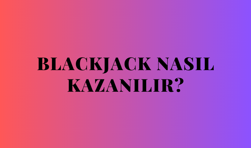 Blackjack Nasıl Kazanılır?